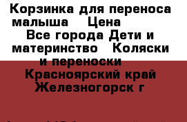 Корзинка для переноса малыша  › Цена ­ 1 500 - Все города Дети и материнство » Коляски и переноски   . Красноярский край,Железногорск г.